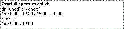 Casella di testo: Orari di apertura estivi:dal luned� al venerd�Ore 9.00 - 12.30 / 15.30 - 19.30SabatoOre 9.00 - 12.00