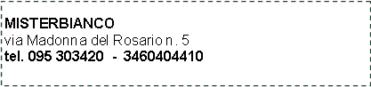 Casella di testo: MISTERBIANCOvia Madonna del Rosario n. 5tel. 095 303420  -  3460404410